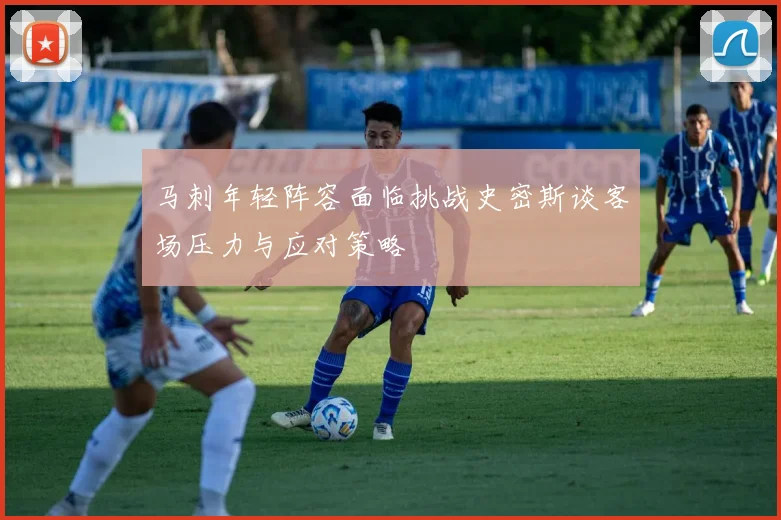 马刺年轻阵容面临挑战史密斯谈客场压力与应对策略