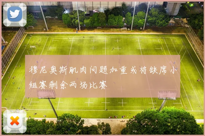 穆尼奥斯肌肉问题加重或将缺席小组赛剩余两场比赛
