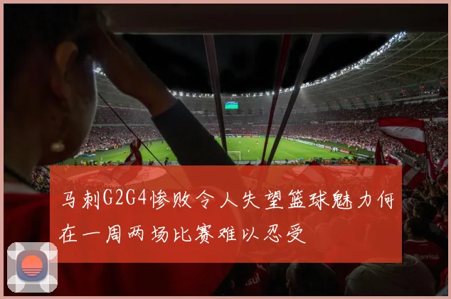 马刺G2G4惨败令人失望篮球魅力何在一周两场比赛难以忍受