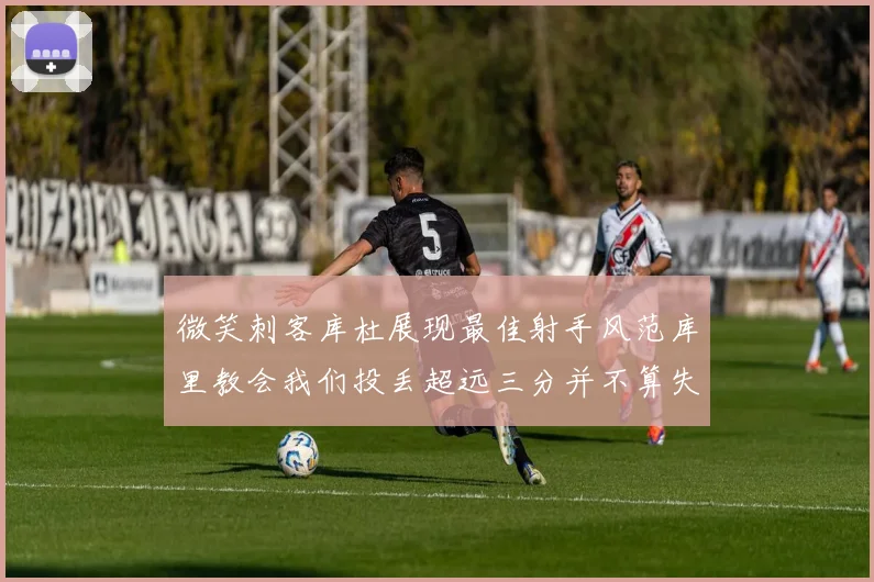微笑刺客库杜展现最佳射手风范库里教会我们投丢超远三分并不算失误